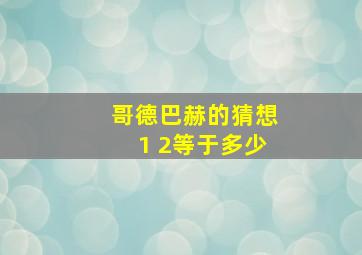 哥德巴赫的猜想1 2等于多少